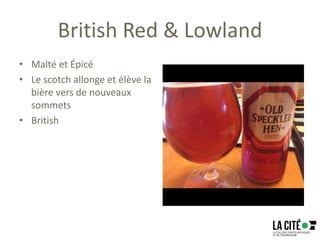 British Red & Lowland
• Malté et Épicé
• Le scotch allonge et élève la
bière vers de nouveaux
sommets
• British
 