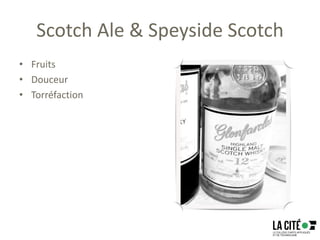 Scotch Ale & Speyside Scotch
• Fruits
• Douceur
• Torréfaction
 