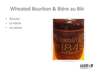 Wheated Bourbon & Bière au Blé
• Douceur
• La mâche
• Les épices
 