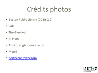 Crédits photos
• Boston Public Library (CC BY 2.0)
• SAQ
• The Glenlivet
• JF Pilon
• AdvertisingAntiques.co.uk
• Mauri
• northernbrewer.com
 