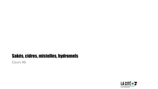 Sakés, cidres, mistelles, hydromels
Cours #6
 