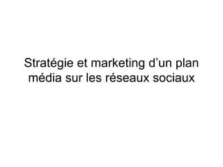 Stratégie et marketing d’un plan
média sur les réseaux sociaux
 