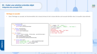 131
Copyright - Tout droit réservé - OFPPT
PARTIE
3
01 - Coder une solution orientée objet
Intégration des concepts POO
• Dans l’héritage en cascade, les fonctionnalités de la classe de base et de la classe dérivée sont ensuite héritées dans la nouvelle classe dérivée
Héritage en cascade
 