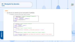 143
Copyright - Tout droit réservé - OFPPT
PARTIE
3
02 - Manipuler les données
Listes
• Une liste est une collection qui est commandée et modifiable.
• En Python, les liste sont écrites entre crochets.
Listes
 
