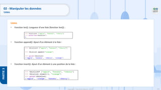145
Copyright - Tout droit réservé - OFPPT
PARTIE
3
02 - Manipuler les données
Listes
• Fonction len(): Longueur d’une liste (fonction len()) :
• Fonction append(): Ajout d’un élément à la liste :
• Fonction insert(): Ajout d’un élément à une position de la liste :
Listes
 