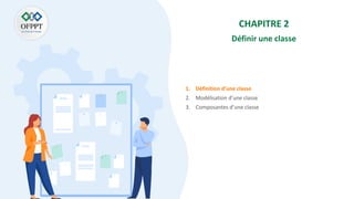 CHAPITRE 2
Définir une classe
1. Définition d’une classe
2. Modélisation d’une classe
3. Composantes d’une classe
 