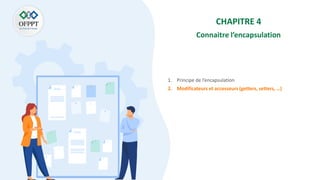 CHAPITRE 4
Connaitre l’encapsulation
1. Principe de l’encapsulation
2. Modificateurs et accesseurs (getters, setters, …)
 