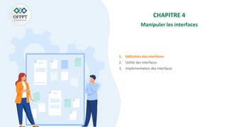 CHAPITRE 4
Manipuler les interfaces
1. Définition des interfaces
2. Utilité des interfaces
3. Implémentation des interfaces
 