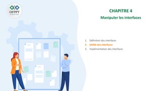 CHAPITRE 4
Manipuler les interfaces
1. Définition des interfaces
2. Utilité des interfaces
3. Implémentation des interfaces
 
