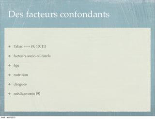 Des facteurs confondants


               Tabac +++ (9; 10; 11)

               facteurs socio-culturels

               âge

               nutrition

               drogues

               médicaments (9)




lundi 1 avril 2013
 