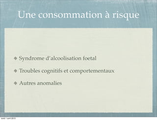 Une consommation à risque



                     Syndrome d’alcoolisation foetal

                     Troubles cognitifs et comportementaux

                     Autres anomalies




lundi 1 avril 2013
 