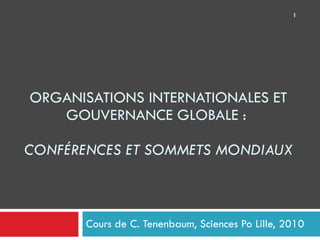 ORGANISATIONS INTERNATIONALES ET GOUVERNANCE GLOBALE :  CONFÉRENCES ET SOMMETS MONDIAUX Cours de C. Tenenbaum, Sciences Po Lille, 2010 