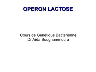 OPERON LACTOSE



Cours de Génétique Bactérienne
   Dr Aïda Boughammoura
 
