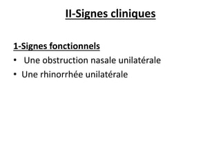 II-Signes cliniques
1-Signes fonctionnels
• Une obstruction nasale unilatérale
• Une rhinorrhée unilatérale
 
