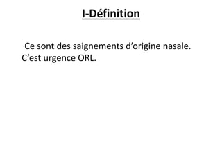 I-Définition
Ce sont des saignements d’origine nasale.
C’est urgence ORL.
 