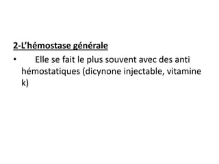 2-L’hémostase générale
• Elle se fait le plus souvent avec des anti
hémostatiques (dicynone injectable, vitamine
k)
 