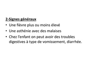 2-Signes généraux
• Une fièvre plus ou moins élevé
• Une asthénie avec des malaises
• Chez l’enfant on peut avoir des troubles
digestives à type de vomissement, diarrhée.
 
