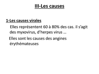 III-Les causes
1-Les causes virales
Elles représentent 60 à 80% des cas. il s’agit
des myxovirus, d’herpes virus …
Elles sont les causes des angines
érythémateuses
 