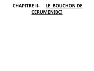 CHAPITRE II- LE BOUCHON DE
CERUMEN(BC)
 