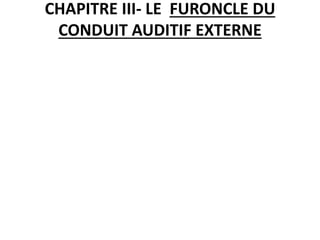 CHAPITRE III- LE FURONCLE DU
CONDUIT AUDITIF EXTERNE
 