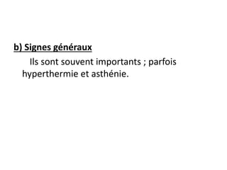 b) Signes généraux
Ils sont souvent importants ; parfois
hyperthermie et asthénie.
 