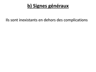 b) Signes généraux
Ils sont inexistants en dehors des complications
 