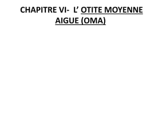 CHAPITRE VI- L’ OTITE MOYENNE
AIGUE (OMA)
 