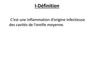 I-Définition
C’est une inflammation d’origine infectieuse
des cavités de l’oreille moyenne.
 