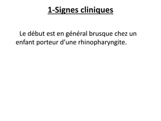 1-Signes cliniques
Le début est en général brusque chez un
enfant porteur d’une rhinopharyngite.
 