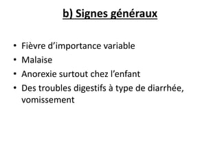 b) Signes généraux
• Fièvre d’importance variable
• Malaise
• Anorexie surtout chez l’enfant
• Des troubles digestifs à type de diarrhée,
vomissement
 
