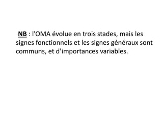 NB : l’OMA évolue en trois stades, mais les
signes fonctionnels et les signes généraux sont
communs, et d’importances variables.
 