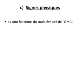 c) Signes physiques
• Ils sont fonctions du stade évolutif de l’OMA :
 