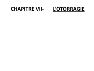 CHAPITRE VII- L’OTORRAGIE
 