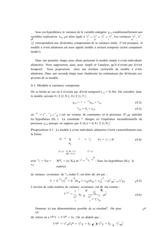 Sous ces hypothèses, la variance de la variable endogène yi;t conditionnellement aux
variables explicatives xi;t est alors égale à ¾2 = ¾2 + ¾2 + ¾2 . Les variances ¾2 , ¾2
et                                             y   ®    ¸    v                 ®    ¸
¾ 2 correspondent aux di¤érentes composantes de la variance totale. C’est pourquoi, le
  v
modèle à e¤ets aléatoires est aussi appelé modèle à erreurs composés (error component
model ).

    Dans une première étape, nous allons présenter le modèle simple à e¤ets individuels
aléatoires. Nous supposerons ainsi, pour simpli…er l’analyse, qu’il n’existe pas d’e¤et
temporel. Nous proposerons alors une écriture vectorielle du modèle à e¤ets
aléatoires. Dans une seconde étape nous étudierons les estimateurs des di¤érents coe
¢cients de ce modèle.

4.1. Modèle à variance composée

On se limite au cas où il n’existe pas d’e¤et temporel (¸t = 0; 8t). On considère donc
le modèle suivant 8 i 2 [1; N ] ; 8 t 2 [1; T ] :

                                     yi;t = ¹ + ¯ 0 xi;t + "i;t                        (4.2)

                                           "i;t = ®i + vi;t                            (4.3)
où ¯ 0 = (¯ 1 ¯ 2 ::::¯ K ) est un vecteur de constantes et le processus f"i;t g satisfait
les hypothèses (H3 ). La constante ¹ désigne ici l’espérance inconditionnelle du
processus y;i;t puisque on suppose que E (®i ) = 0; 8 i 2 [1; N ] :

Proposition 4.1. Le modèle à e¤ets individuels aléatoires s’écrit vectoriellement sous
la forme :
                    yi = X       ° + "i           8 i = 1; ::; N                 (4.4)
                          ei

                      (T ;1)   (T ;K +1)            (T ;1)
                               (K+1;1)

                                             ¡      ¢
avec "i = ®i e +     X ei = (e; Xi ) et ° 0 = ¹; ¯ 0 : Sous les hypothèses (H3 ), la
vi ;
                     matrice

de variance covariance de "i ; notée V; est alors dé…nie par :
                      ¡ 0¢        £                      0
                                                           ¤
               V = E "i "i = E (®i e + vi ) (®i e + vi ) = ® 2 ee0 +v ¾2 IT
                                                               ¾                       (4.5)
L’inverse de cette matrice de variance covariance est dé…nie comme :
                                   1 ·     µ           ¶ ¸
                          V ¡1 =                 ¾2
                                                  ®        0
                                      IT ¡              ee                             (4.6)
                                  ¾2         ¾2      2

                                   v          v
                                                + T ¾®


   Donnons ici une démonstration possible de ce résultat8 . On pose                             e
                                                                                               V
   Ve
dé…nition on a Ve V = V Ve = IT : On en déduit que :

                   V Ve = ¾2 ee0 Ve + ¾2 V = IT () ¾ 2 V = IT ¡ ¾2 ee0
 