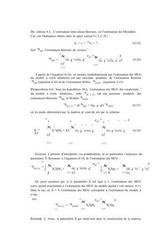 De…nition 4.5. L’estimateur inter-classe Between, est l’estimateur des Moindres
Car- rés Ordinaires obtenu dans la spéci…cation 8 i 2 [1; N ] :

                                               y i = c + ¯ 0 xi + "i                                   (4.15)

Soit ¯b BE l’estimateur Between du vecteur ¯ :
                          "
                              X
                              N                           #¡1 "X                       #
                                                                 N
             ¯bBE =                    (xi ¡ x) (xi ¡                  (xi ¡ x) (y i ¡ y)
                                                                                          0            (4.16)
                                   0
                              x)                                i=1
                              i=1


   A partir de l’équation (4.14), on montre immédiatement que l’estimateur des MCG
du modèle à e¤ets aléatoires est une moyenne pondérée de l’estimateur Between
¯bBE (équation 4.16) et de l’estimateur Within ¯bLSDV (équation 3.11).

Proposition 4.6. Sous les hypothèses (H3 ), l’estimateur des MCG des coe¢cients ¯
du modèle à e¤ets aléatoires, noté ¯bM C G ; est une moyenne pondérée des
estimateurs Between ¯b BE et Within ¯bLSDV :

                               ¯bM C G = ¢¯bBE + (IK ¡ ¢) ¯b LSDV                                      (4.17)

où les poids déterminés par la matrice ¢ sont dé…nis par la relation
:
            "                                   #¡1 "                                              #
              N               N                                           N

            X         i                   X                              X
  ¢=                 X 0 QXi + ÃT              (xi ¡ x) (xi ¡                     (xi ¡ x) (xi ¡       (4.18)
  ÃT             0                                                            0
            x)                                                           x)

            i=1                          i=1                             i=1




    Essayons à présent d’interpréter ces pondérations et en particulier l’in‡uence du
paramètre Ã: Revenons à l’équation (4.14) de l’estimateur des MCG :
         "                                      #¡1 "                                   #
           1X N             XN                           N
                                                      1X 0            XN
¯b M C G =        0
                Xi QXi +        (xi ¡ x) (xi ¡              X i Qyi +      (xi ¡ x) ¡ y)0
           T                       0                  T i=1
             Ã              i=1 x)                          Ã         i=1 (y i



    On peut montrer que si le paramètre Ã est égal à 1, l’estimateur des MCG
corre- spond exactement à l’estimateur des MCO du modèle pooled ( voir annexe A.1).
Dans le cas, où Ã = 0, l’estimateur des MCG correspond à l’estimateur du modèle à
e¤ets
…xes :                               "N         #¡1 " N        #
                                       X             X
                   ¯b M C G = ¯bLSDV
                                             0            0
                                           Xi QXi        Xi Qyi
                   =                   i=1           i=1



Remark 2. Ainsi, le paramètre Ã qui intervient dans la construction de la matrice
 