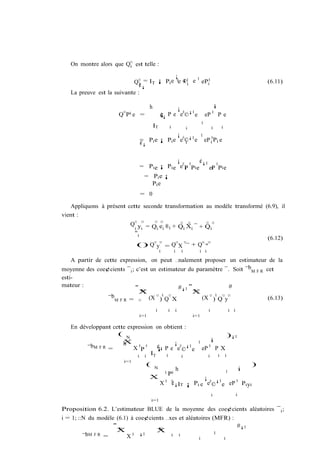 On montre alors que Q¤ est telle :
                        i

                                            ¡       1
                              Q¤ = IT ¡ Pi e 0e ©i e ePi0
                               i
                               ¢
                                                ¡1                                                                                            (6.11)
                                       ¡
   La preuve est la suivante :

                                           h              ¡                                               i
                     Q¤ Pi e       =                 ¡ P e e0 ©¡1 e
                                                     ¢¡                                         eP    0
                                                                                                              Pe
                                                                                            1
                                               IT                i                i                   i           i
                                                ¡                                           1
                                   = Pi e ¡ Pi e e0 ©¡1 e
                                   ¢¡               i                                           eP i0 Pi e


                                                ¡            ¢¡1 0
                                   = Pi e ¡ Pi e e0 P 0 Pi e
                                                    i           eP Pi e
                                                                 i

                                       = Pi e ¡
                                         Pi e
                                   = 0

    Appliquons à présent cette seconde transformation au modèle transformé (6.9), il
vient :
                          Q¤ y ¤ = Q e ® + Q X ¯ + Q ¤
                                    ¤ ¤     ¤ ¤    ¤
                           i i       i i i   i  i    i
                           "i
                                                                                                                                              (6.12)
                               () Q¤ y¤ = Q¤ X ¤ ¯ + Q¤ "¤
                                                     i                i       i         i i

  A partir de cette expression, on peut …nalement proposer un estimateur de la
moyenne des coe¢cients ¯ ; c’est un estimateur du paramètre ¯. Soit ¯b
                          i                                             cet                                                             MFR
esti-
mateur :                       "                                          #¡1 "                                           #
                                   X
                                   N                                           XN
                 ¯bM F R =
                                                         0                                                0
                                   ¤       (X ¤ ) Q¤ X                                      (X ¤ ) Q¤ y ¤                                     (6.13)
                                                i                i    i                           i                       i i
                                   i=1                                                i=1

   En développant cette expression on obtient :
                    ( N                                                                                                   )¡1
                      X                   ¡                                             1             i
                      h
         ¯bM F R =        X 0P 0    ¢¡ P e e0 ¡1
                                    ¡        © e                                            eP 0 P X
                            i i
                                 IT    i     i                                                    i           i       i
                       i=1
                                           (                                                                                            )
                                                N                         h                                                         i
                                                             i                                                        1
                                                                 Pi
                                           X                         ¡
                                                     X 0 0 ¡IT ¡ Pi e e0 ©¡1 e eP 0 Pi yi
                                                         ¢
                                                                                                      i                         i
                                               i=1

Proposition 6.2. L’estimateur BLUE de la moyenne des coe¢cients aléatoires ¯ i ;
i = 1; ::N du modèle (6.1) à coe¢cients …xes et aléatoires (MFR) :
                    "                                              #¡1
                     XN             XN
                                                            1
         ¯bM F R =       X 0 ¡1           i i
                                                     i        i
 