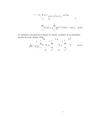 i=1
                          i   ©i Xi ¡ i=1             ¡           e©¡1 Xi
                                             X 0 ©¡1 e e0 ©¡1 e
                                "            ¢¡                                           #
                                    N



                                                    N
                                 X                   X          ¡ 0 ¡1      1
                                        X 0i ©¡1 yi ¡  x0i ©¡1 e e ©i e         e©¡1 yi       (6.14)
                                              i        ¢ i
                                                         ¡
                                                                                  i
                                    i=1            i=1



Un estimateur convergent de la matrice de variance covariance de ces paramètres
est alors dé…ni par (Swamy 1970) :
                                 2             !Ã               !0 3
                                   Ã
                             N             N                N
                         1              1                1
                             X            X                X
                 b
                 ¢ =             4 ¯b ¡            ¯b i ¡          5       (6.15)
                                      i
               (K;K)   N ¡ 1 i=1
                                          ¯b i             ¯b i
                                    N     i=1      N       i=1
 