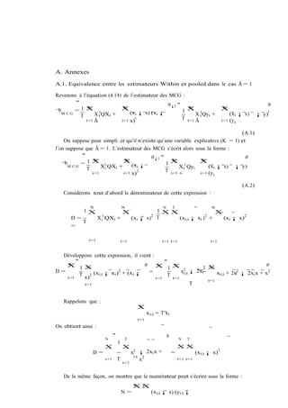 A. Annexes

A.1. Equivalence entre les estimateurs Within et pooled dans le cas Ã = 1

Revenons à l’équation (4.14) de l’estimateur des MCG :
        "                                       #¡1 "                                                          #
              N              N                           N             N
 b
¯ M CG =1X 0                X
                                (xi ¡ x) (xi ¡        1X 0            X
                                                                                                                   0
          T      X i QXi +                                  X i Qyi +     (xi ¡ x)                          ¡ y)
             i=1 Ã          i=1 x)
                                   0                  T i=1           i=1 (y i
                                                            Ã

                                                                                 (A.1)
    On suppose pour simpli…er qu’il n’existe qu’une variable explicative (K = 1) et
l’on suppose que Ã = 1. L’estimateur des MCG s’écrit alors sous la forme :
           "                              #¡1 "                                    #
              1X N            XN                  XN           XN
    b
   ¯ M CG =                       (xi ¡         1
             T      Xi0 QXi +                         Xi0 Qyi      (xi ¡ x) ¡ y)
                              i=1 x)
                                     2          T i=1          i=1 (y i
                i=1                                   +

                                                                                                    (A.2)
   Considérons tout d’abord le dénominateur de cette expression :

               N                      N                      N       T                    N
            1X                        X                    1 XX                X
                                                       2                    2             2
      D=             X i0 QXi +              (xi ¡ x)      T    (xi;t ¡ xi ) +   (xi ¡ x)
         T
      =

              i=1                     i=1                    i=1 t=1                     i=1


  Développons cette expression, il vient :
       "                                       "
   X 1X
    N                                # X                                                  #
                                                 1X 2
                                            N      T
           T                                                    1XT
D=                       2             =              xi;t ¡ 2xi     xi;t + 2xi ¡ 2xi x + x2
                                                                               2
         T 2 (xi;t ¡ xi ) + (xi ¡               T
   i=1    x)                               i=1    t=1
                                                                 t=1
          t=1                                              T


   Rappelons que :
                                               X
                                               T
                                                     xi;t = T xi
                                               t=1
On obtient ainsi :
                              "                                  #
                        N              T                                 N   T
                                  1
                        X             X                                  XX
                                                                                                2
                D=                           x2 ¡ 2xi x +            =             (xi;t ¡ x)
                                              i;t 2
                        i=1       T              x                       i=1 t=1
                                       t=1


   De la même façon, on montre que le numérateur peut s’écrire sous la forme :
                                             XX
                                             N T
                                      N =               (xi;t ¡ x) (yi;t ¡
 