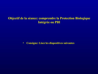 Objectif de la séance: comprendre la Protection Biologique
Intégrée ou PBI
• Consigne: Lisez les diapositives suivantes
 