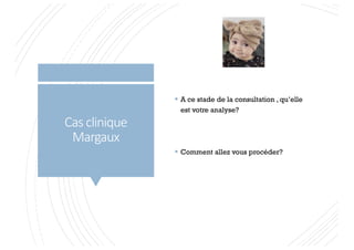 Cas clinique
Margaux
§ A ce stade de la consultation , qu’elle
est votre analyse?
§ Comment allez vous procéder?
 