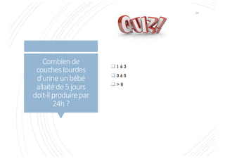 Combiende
coucheslourdes
d’urineunbébé
allaitéde5jours
doit-ilproduirepar
24h?
q 1 à 3
q 3 à 5
q > 6
14
 