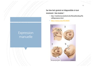 Le tire-lait gratuit et disponible à tout
moment : les mains !
§ http://newborns.stanford.edu/Breastfeeding/Ha
ndExpression.html
§ http://vimeo.com/65196007
Expression
manuelle
89
 
