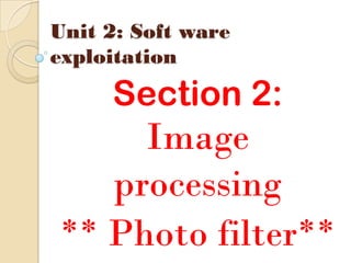 Unit 2: Soft ware
exploitation

     Section 2:
     Image
   processing
** Photo filter**
 