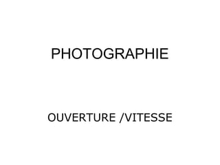 PHOTOGRAPHIE 
OUVERTURE /VITESSE 
 
