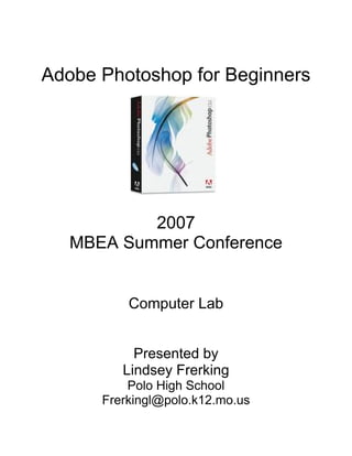 Adobe Photoshop for Beginners
2007
MBEA Summer Conference
Computer Lab
Presented by
Lindsey Frerking
Polo High School
Frerkingl@polo.k12.mo.us
 