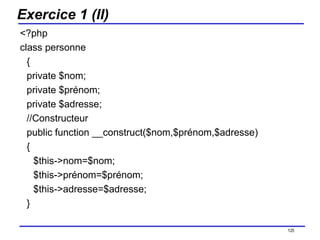 Exercice 1 (II) <?php class personne { private $nom; private $prénom; private $adresse; //Constructeur public function __construct($nom,$prénom,$adresse) { $this->nom=$nom; $this->prénom=$prénom; $this->adresse=$adresse; } /154 