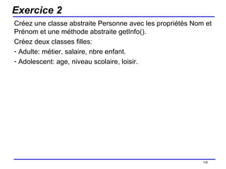 Exercice 2 Créez une classe abstraite Personne avec les propriétés Nom et Prénom et une méthode abstraite getInfo(). Créez deux classes filles: Adulte: métier, salaire, nbre enfant. Adolescent: age, niveau scolaire,  loisir. /154 