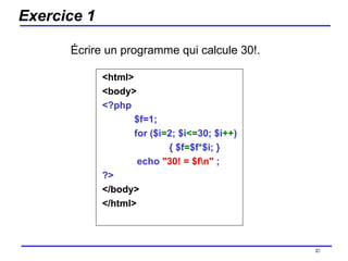 Exercice 1 <html> <body> <?php $f=1; for ($i = 2; $i <= 30; $i ++ ) { $f = $f * $i; }   echo  "30! = $f\n"  ; ?> </body> </html>  /154 Écrire un programme qui calcule 30!.  