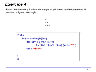 Exercice 4 Écrire une fonction qui affiche un triangle et qui admet comme paramètre le nombre de lignes du triangle /154 *  **  *** <?php function triangle($n) { for ($l=1 ; $l<=$n ; $l++) { for ($i=1 ; $i<=$l ; $i++) { echo  "*" ; }  echo  "<br />" ;  }  }  ?> 