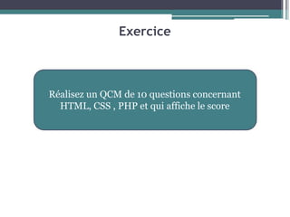 Exercice
Réalisez un QCM de 10 questions concernant
HTML, CSS , PHP et qui affiche le score
 
